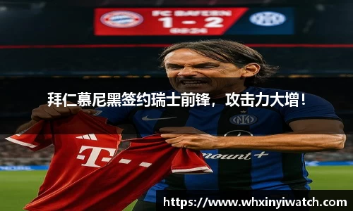 拜仁慕尼黑签约瑞士前锋，攻击力大增！