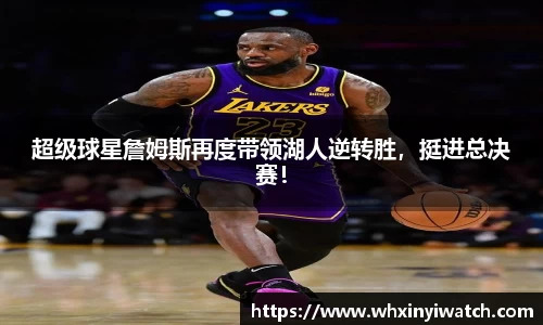 超级球星詹姆斯再度带领湖人逆转胜，挺进总决赛！