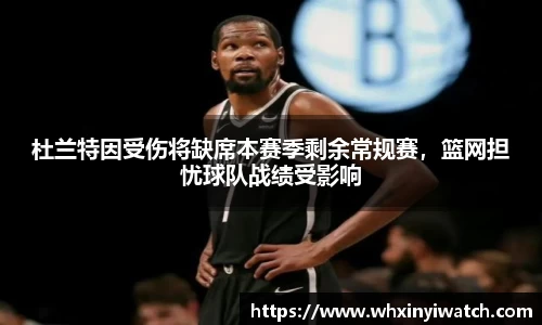 杜兰特因受伤将缺席本赛季剩余常规赛，篮网担忧球队战绩受影响