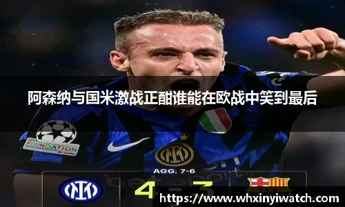 阿森纳与国米激战正酣谁能在欧战中笑到最后