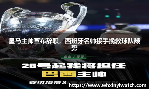 皇马主帅宣布辞职，西班牙名帅接手挽救球队颓势
