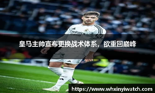 皇马主帅宣布更换战术体系，欲重回巅峰