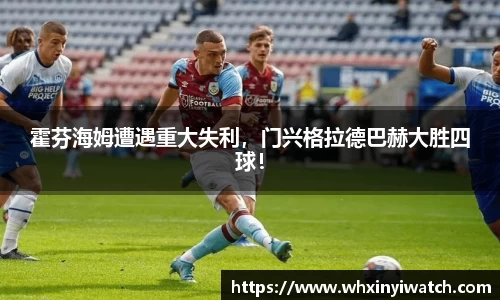 霍芬海姆遭遇重大失利，门兴格拉德巴赫大胜四球！