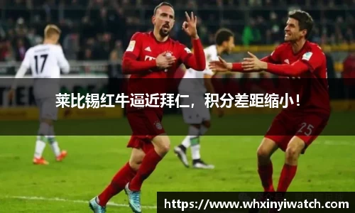 莱比锡红牛逼近拜仁，积分差距缩小！