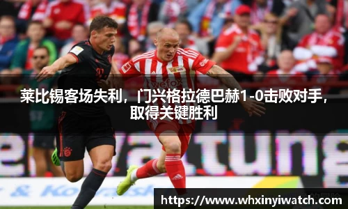 莱比锡客场失利，门兴格拉德巴赫1-0击败对手，取得关键胜利